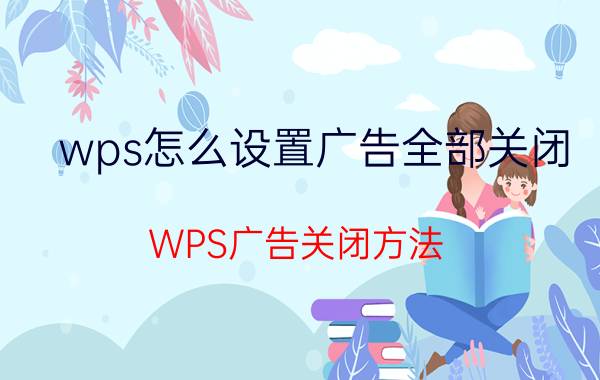 wps怎么设置广告全部关闭 WPS广告关闭方法